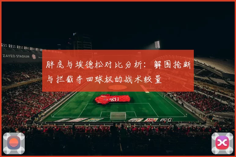 胖虎与埃德松对比分析：解围抢断与拦截夺回球权的战术较量