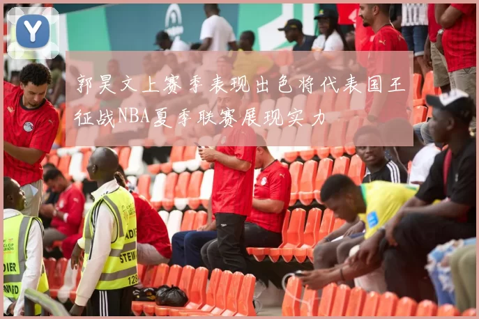 郭昊文上赛季表现出色将代表国王征战NBA夏季联赛展现实力