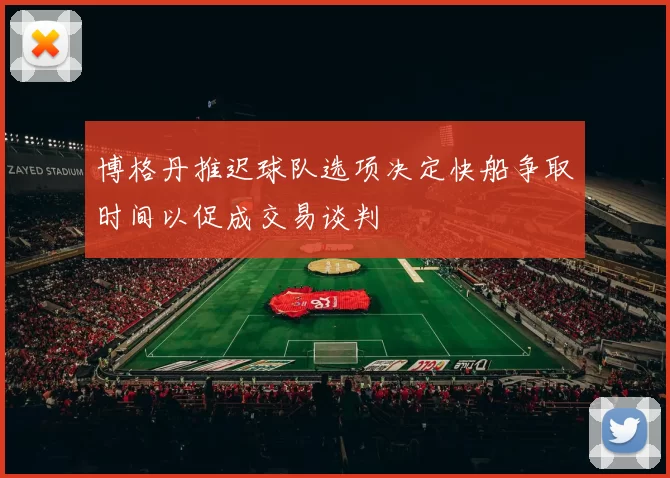 博格丹推迟球队选项决定快船争取时间以促成交易谈判