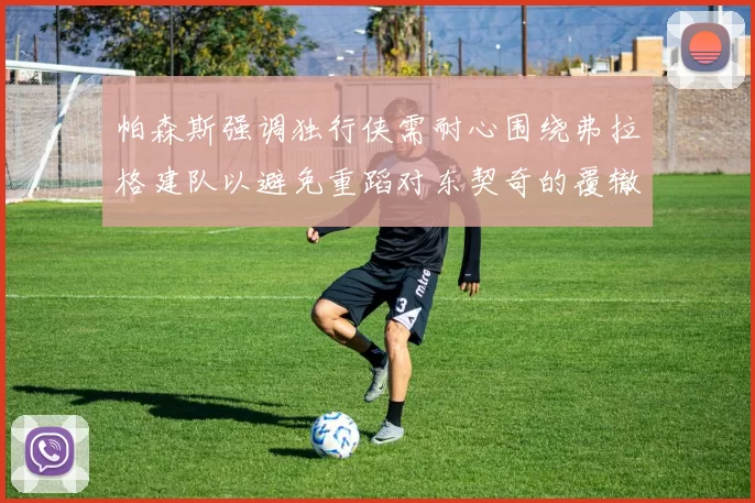 帕森斯强调独行侠需耐心围绕弗拉格建队以避免重蹈对东契奇的覆辙