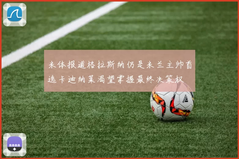 米体报道格拉斯纳仍是米兰主帅首选卡迪纳莱渴望掌握最终决策权