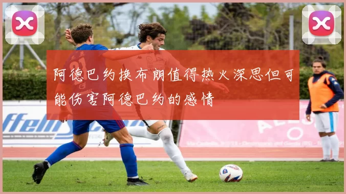 阿德巴约换布朗值得热火深思但可能伤害阿德巴约的感情