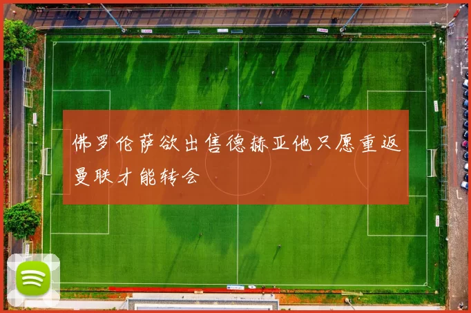 佛罗伦萨欲出售德赫亚他只愿重返曼联才能转会