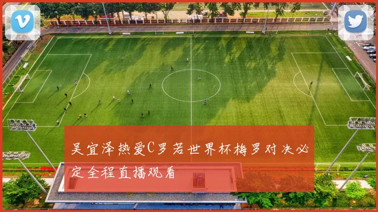 吴宜泽热爱C罗若世界杯梅罗对决必定全程直播观看