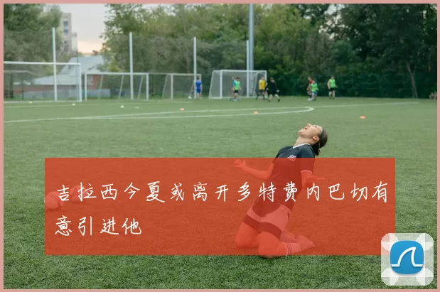 吉拉西今夏或离开多特费内巴切有意引进他