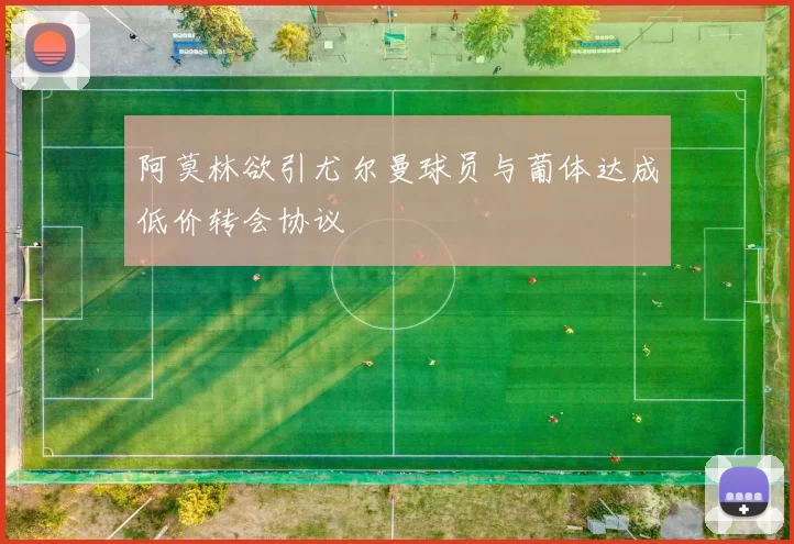 阿莫林欲引尤尔曼球员与葡体达成低价转会协议