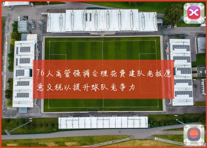 76人高管强调合理花费建队老板愿意交税以提升球队竞争力