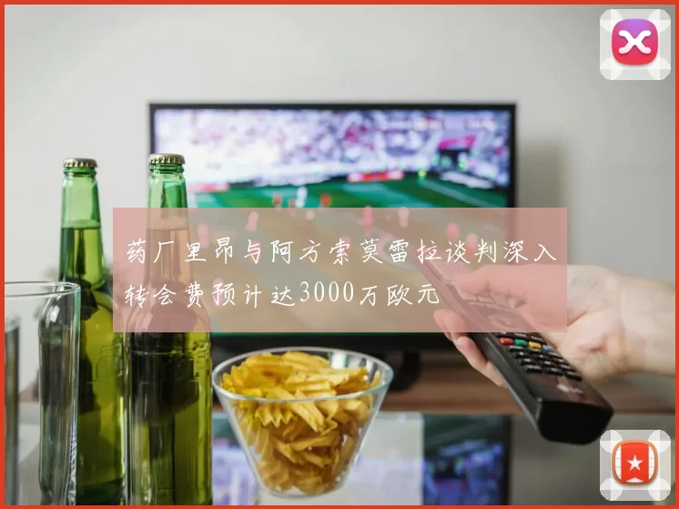 药厂里昂与阿方索莫雷拉谈判深入转会费预计达3000万欧元