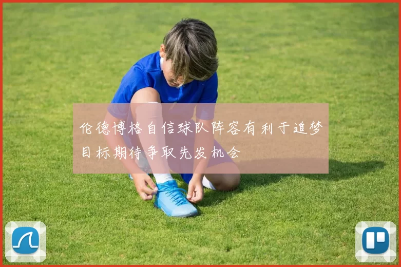 伦德博格自信球队阵容有利于追梦目标期待争取先发机会
