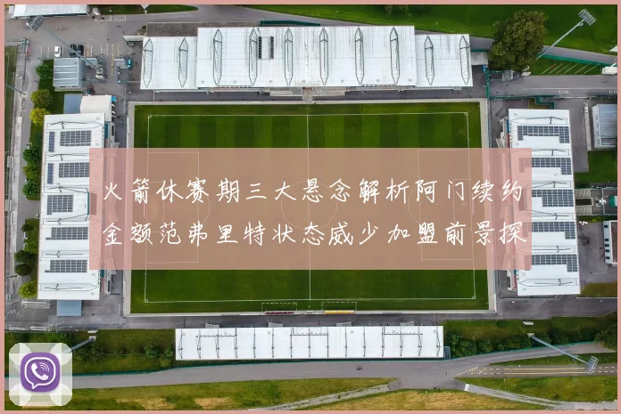 火箭休赛期三大悬念解析阿门续约金额范弗里特状态威少加盟前景探讨